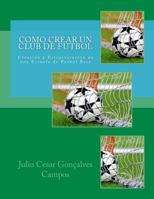 Como Crear Un Club de Futbol: Creacion y Estructuracion de Una Escuela de Futbol Base 1545328897 Book Cover