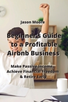 Beginner's Guide to a Profitable Airbnb Business: Make Passive Income, Achieve Financial Freedom & Retire Early 9959016854 Book Cover