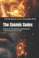 The Cosmic Codex: Volume 10: The Alchemy of Dimensions - Transmuting Reality at Will B0DQWMMTK7 Book Cover