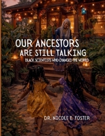 Our Ancestors Are Still Talking: Black Scientists Who Changed the World B0GKV7LXL5 Book Cover