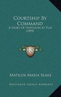 Courtship By Command: A Story Of Napoleon At Play... 1247192598 Book Cover