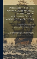 Proceedings of the Naval Court Martial in the Case of Alexander Slidell Mackenzie Microform: A Commander in the Navy of the United States, &c., ... him by the Secretary of the Navy: to W 1019969598 Book Cover