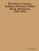 Dearborn County, Indiana Probate Order Book Abstracts, 1837-1844 1365954196 Book Cover