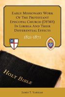 EARLY MISSIONARY WORK OF THE PROTESTANT EPISCOPAL CHURCH (DFMS) IN LIBERIA AND THEIR DIFFERENTIAL EFFECTS 1821 - 1871 1452898162 Book Cover
