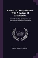 French In Twenty Lessons: With A System Of Articulation, Based On English Equivalents, For Acquiring A Correct Pronunciation 1021526363 Book Cover