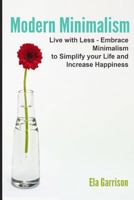 Modern Minimalism: Live with Less - Embrace Minimalism to Simplify Your Life and Increase Happiness 1500390860 Book Cover