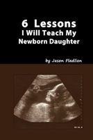 6 Lessons I Will Teach My Newborn Daughter 145366503X Book Cover