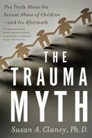 The Trauma Myth: The Truth About the Sexual Abuse of Children--and Its Aftermath 046501688X Book Cover