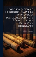 Leggenda Di Tobia E Di Tobiolo Ora Per La Prima Volta Pubblicata Con Note E Con Un Indice Delle Voci Piu'notabili (Italian Edition) 1023796643 Book Cover