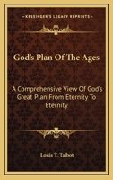 God's Plan Of The Ages: A Comprehensive View Of God's Great Plan From Eternity To Eternity 1432570218 Book Cover