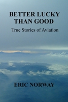 Better Lucky Than Good: True Stories of Aviation B0849J6QKM Book Cover