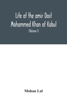 Life of the amir Dost Mohammed Khan of Kabul: with his political proceedings towards the English, Russian and Persian governments, including the ... of the British army in Afghanistan 9354033652 Book Cover