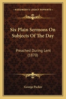 Six Plain Sermons On Subjects Of The Day: Preached During Lent (1870) 1377554775 Book Cover