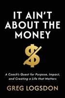 IT AIN'T ABOUT THE MONEY : A Coach's Quest for Purpose, Impact, and Creating a Life that Matters 1969372141 Book Cover