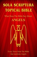 Sola Scriptura Topical Bible: What Does The Bible Say About Angels? 1988271665 Book Cover
