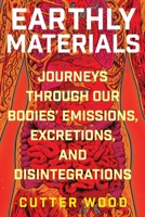 Earthly Materials: Journeys Through Our Bodies' Emissions, Excretions, and Disintegrations 0063048620 Book Cover