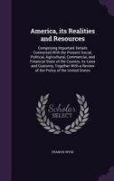 America, Its Realities and Resources: Comprising Important Details Connected with the Present Social, Political, Agricultural, Commercial, and Financial State of the Country, Its Laws and Customs, Tog 1146381921 Book Cover