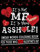 It's Not Me, It's You Asshole!: Swear Words Coloring Book For Those Who Hate Valentine's Day B0BTG9RGDJ Book Cover