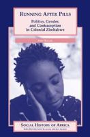 Running After Pills: Politics, Gender, and Contraception in Colonial Zimbabwe (Social History of Africa Series)