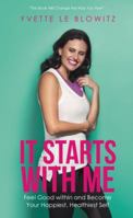 It Starts with Me: Feel Good Within and Become Your Happiest, Healthiest Self 1504309650 Book Cover