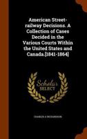 American Street-Railway Decisions. a Collection of Cases Decided in the Various Courts Within the United States and Canada.[1841-1864] 1345885385 Book Cover