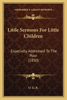 Little Sermons For Little Children: Especially Addressed To The Poor 110414381X Book Cover
