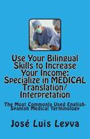 Use Your Bilingual Skills to Increase Your Income. Specialize in Medical Translation/Interpretation: The Most Commonly Used English-Spanish Medical Terminology 1492267945 Book Cover