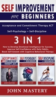 SELF-IMPROVEMENT for Beginners (Acceptance and Commitment Therapy ACT+Self-Psychology+Self-Discipline) - 3 in 1: How to Develop Emotional Intelligence for Success, Improve Self-Confidence with Daily H 1801134456 Book Cover