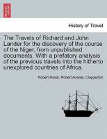 The Travels of Richard and John Lander for the discovery of the course of the Niger, from unpublished documents. With a prefatory analysis of the ... the hitherto unexplored countries of Africa. 1241489017 Book Cover
