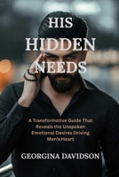 His Hidden Needs: A Transformative Guide That Reveals the Unspoken Emotional Desires Driving Men's Hearts B0FH6L955W Book Cover