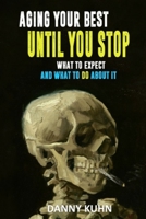 Aging Your Best Until You Stop: What To Expect And What To Do About It 1737295342 Book Cover