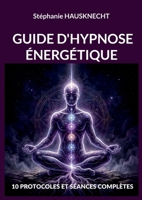 Guide d'hypnose énergétique: 10 Protocoles Et Séances Complètes (French Edition) 232284005X Book Cover