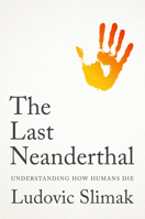 The Last Neanderthal: Understanding How Humans Die 1509569588 Book Cover