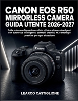 Canon Eos R50 Mirrorless Camera Guida Utente 2026-2027: Dalla prima configurazione a foto nitide e video coinvolgenti con autofocus intelligente, ... per ogni situazione (Italian Edition) B0HHRW7MF6 Book Cover