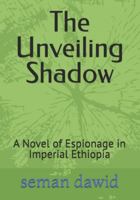 The Unveiling Shadow: A Novel of Espionage in Imperial Ethiopia B0G3QN1ZSG Book Cover