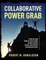 Collaborative Power Grab: A Step-by-Step Guide for Every Leader on How to Invite, Attract, and Cultivate Collaborative Power B0BGJWGSJL Book Cover