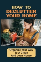 How To Declutter Your Home: Organize Your Way To A Clean And Lean House: Benefits Of Decluttering B09FCHQFHM Book Cover