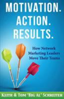 Motivation. Action. Results.: How Network Marketing Leaders Move Their Teams 1892366649 Book Cover