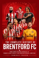 The Complete History of Brentford FC: From Lower Division Struggles to Premier League Stability and European Football Ambitions B0H2ZN5Y17 Book Cover