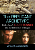 Replicant Archetype : Ridley Scott's Blade Runner and the Persistence of Images 1476670218 Book Cover