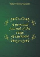 A Personal Journal of the Seige of Lucknow - Scholar's Choice Edition 1165262665 Book Cover