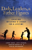 Dads, Leaders, & Father Figures: Creating Influence & Legacy for a Lifetime 0999005596 Book Cover