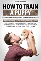 How to Train a Puppy: This Book Includes 2 Manuscripts: Puppy Training Guide + Dog Training Guide. The Complete and Definitive Handbook on How to Train Your Pup From its Birth Through Easy Tricks. B085KT88TR Book Cover