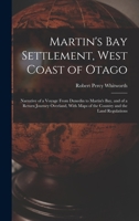 Martin's Bay Settlement, West Coast of Otago: Narrative of a Voyage From Dunedin to Martin's Bay, and of a Return Journey Overland, With Maps of the Country and the Land Regulations 0344203107 Book Cover