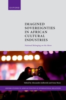 Imagined Sovereignties in African Cultural Industries: National Belonging on the Move (Oxford Studies in African Politics and International Relations) 0198981031 Book Cover