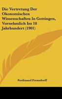 Die Vertretung Der Okonomischen Wissenschaften In Gottingen, Vornehmlich Im 18 Jahrhundert (1901) 1168331145 Book Cover