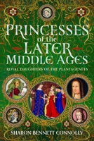 Princesses of the Later Middle Ages : Royal Daughters of the Plantagenets 1036192180 Book Cover