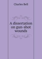 A Dissertation on Gun-Shot Wounds - Primary Source Edition 1017050090 Book Cover