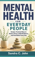 Mental Health for Everyday People: Simple, Practical Ways to Reduce Stress, Build Resilience, and Feel Better Every Day B0GQNHFFRT Book Cover