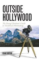 Outside Hollywood: The Young Christian's Guide to Vocational Filmmaking 1933431202 Book Cover